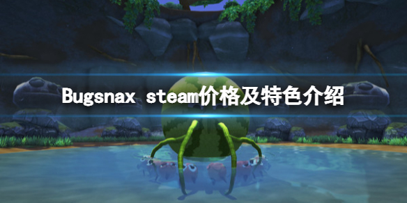 Bugsnax多少钱？steam售价及特色介绍