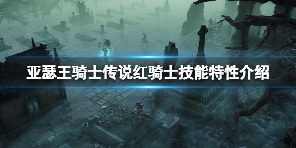 亚瑟王骑士传说红骑士怎么样？红骑士技能特性介绍