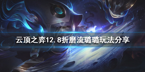 云顶之弈新版本璐璐怎么玩？12.8折磨流璐璐玩法分享