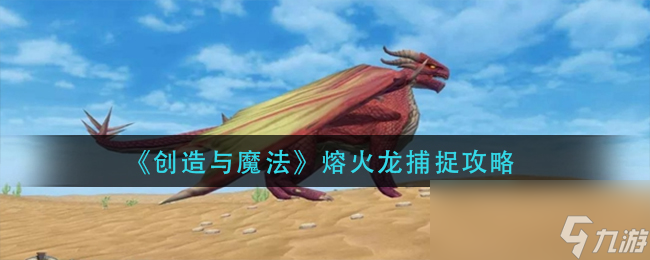 《创造与魔法》熔火龙捕捉攻略