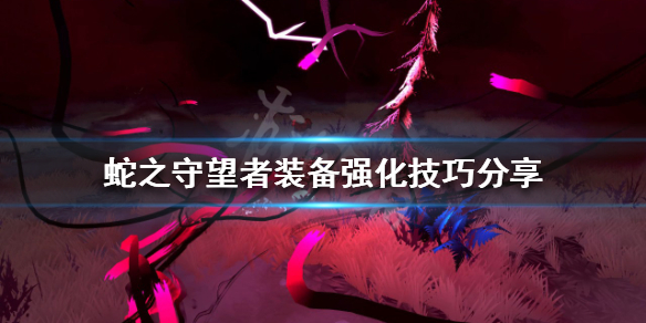 蛇之守望者装备如何强化？装备强化技巧分享