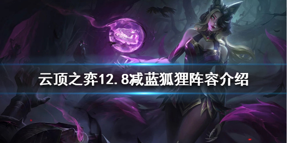 云顶之弈新版本减蓝狐狸怎么玩？12.8减蓝狐狸阵容介绍
