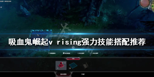 吸血鬼崛起技能如何搭配？v rising强力技能搭配推荐