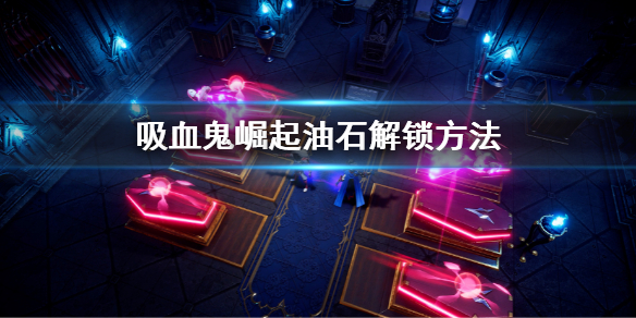吸血鬼崛起vrising油石怎么解锁 v rising油石解锁方法介绍