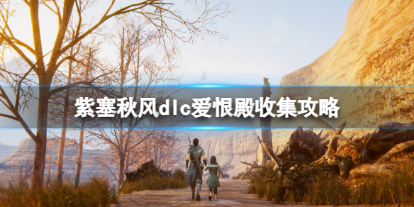 紫塞秋风dlc爱恨殿收集攻略 滚刀肉篇爱恨殿收集要素有哪些？