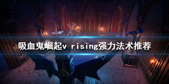 吸血鬼崛起强力法术有哪些？v rising强力法术推荐