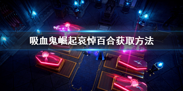 吸血鬼崛起vrising哀悼百合怎么获得？哀悼百合获取方法