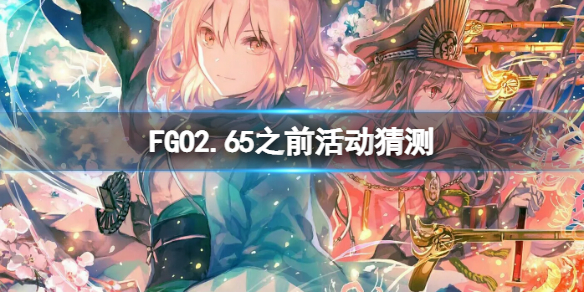 FGO2.65之前活动猜测 FGO日服活动猜测