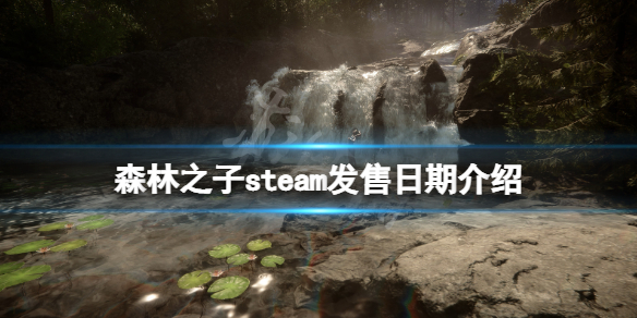 森林之子steam发售日期介绍 游戏steam什么时候上线