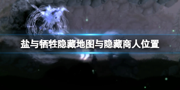 盐与献祭隐藏地图在哪？隐藏地图与隐藏商人位置分享