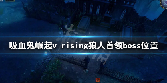 吸血鬼崛起狼人首领在哪？v rising狼人首领boss位置