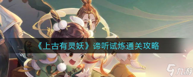 上古有灵妖谛听试炼怎么打 谛听试炼通关攻略