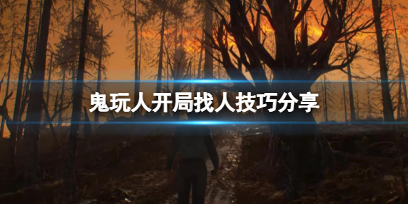 鬼玩人游戏怎么快速找人？开局找人技巧分享
