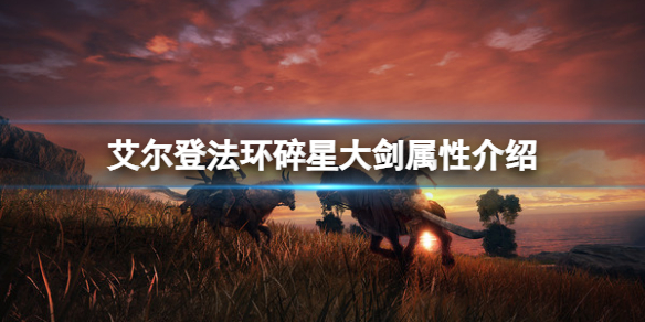 艾尔登法环碎星大剑属性怎么样？碎星大剑属性介绍