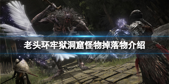 艾尔登法环牢狱洞窟怪物掉落物有什么？牢狱洞窟怪物掉落物介绍