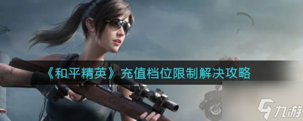 和平精英充值档位限制怎么解决 具体介绍