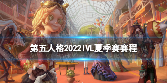 第五人格ivl夏季赛赛程2022 2022ivl夏季赛赛程安排