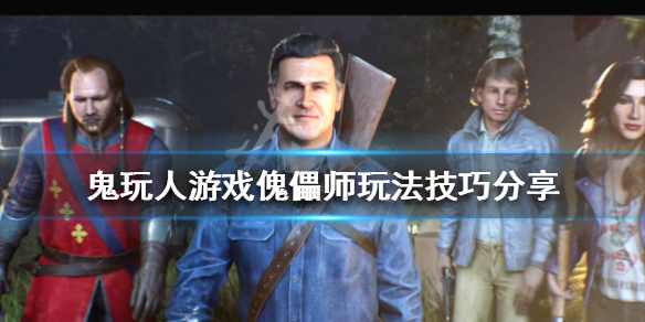 鬼玩人游戏傀儡师怎么玩？傀儡师玩法技巧分享