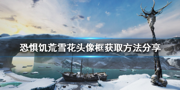 恐惧饥荒雪花头像框如何获得？雪花头像框获取方法分享