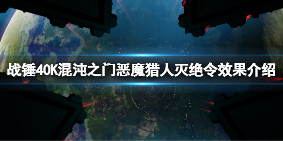 战锤40K混沌之门恶魔猎人灭绝令有什么用？灭绝令效果介绍