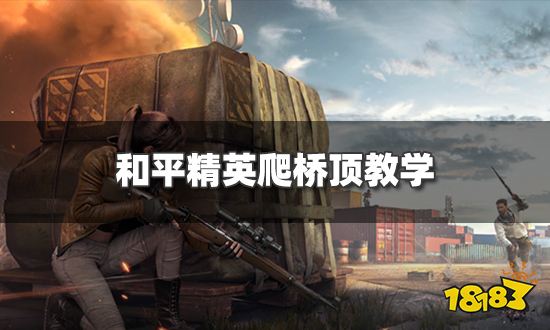 和平精英怎么爬桥顶 爬桥顶教学