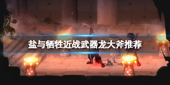 盐与献祭近战武器用什么？近战武器推荐