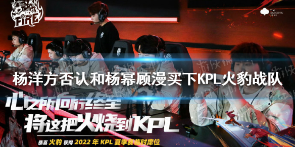 杨洋方否认和杨幂顾漫买下KPL火豹战队