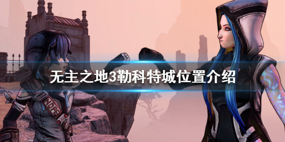 无主之地3勒科特城怎么去？勒科特城位置介绍