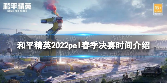 和平精英2022pel春季总决赛什么时候开始 2022pel春季决赛时间介绍