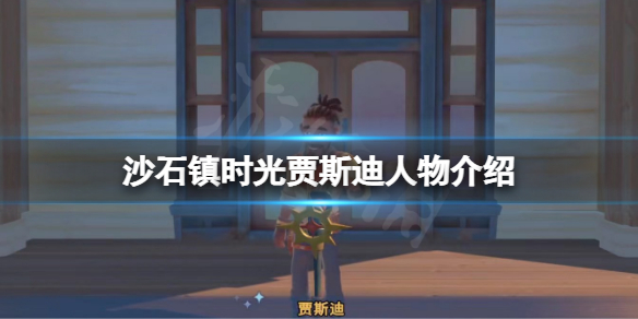 沙石镇时光贾斯迪是谁？贾斯迪人物介绍