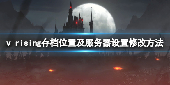 吸血鬼崛起v rising存档位置在哪？存档位置及服务器设置修改方法