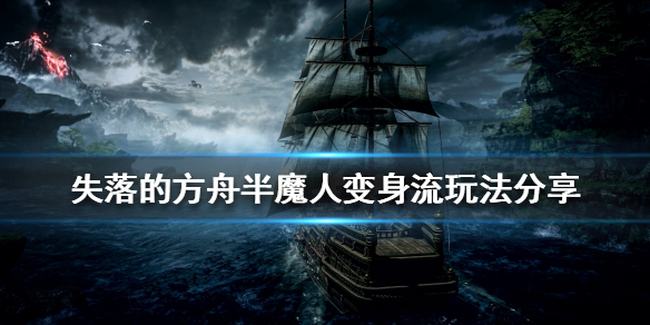 失落的方舟半魔人怎么玩？半魔人变身流玩法分享