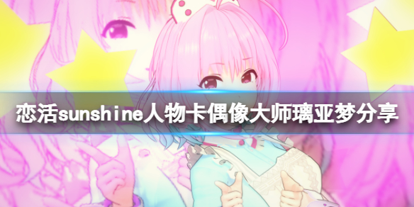 恋活sunshine人物卡偶像大师璃亚梦分享 偶像大师梦见璃亚梦怎么捏？