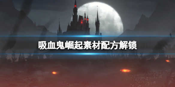吸血鬼崛起怎么解锁配方？素材配方解锁
