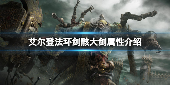 艾尔登法环剑骸大剑属性怎么样？剑骸大剑属性介绍