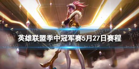 英雄联盟msi赛程5月27日 lol2022季中赛5.27赛程