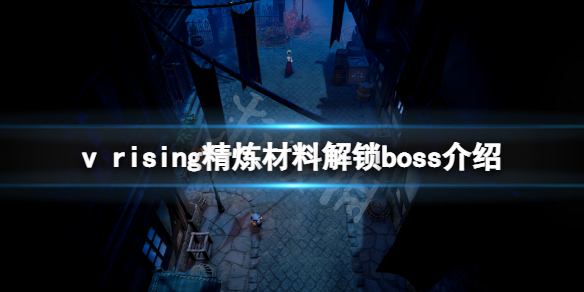 吸血鬼崛起精炼材料什么boss解锁？v rising精炼材料解锁boss介绍