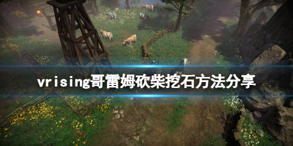 吸血鬼崛起V Rising哥雷姆怎么砍树？哥雷姆砍柴挖石方法分享