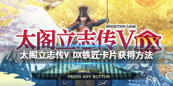 太阁立志传V DX铁匠卡片获得方法介绍 铁匠怎么玩？