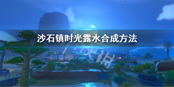 沙石镇时光露水怎么合成 露水合成方法