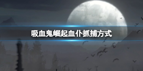 吸血鬼崛起血仆怎么抓？血仆抓捕方式