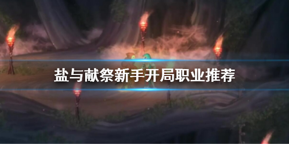 盐与献祭职业推荐 新手开局职业推荐