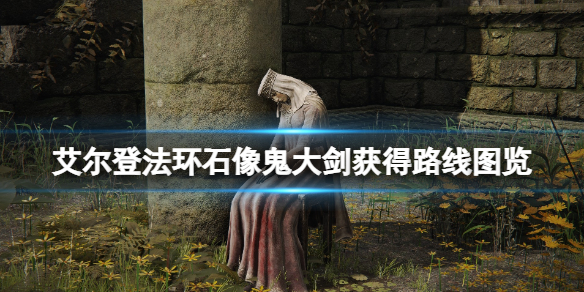 艾尔登法环石像鬼大剑怎么获得？石像鬼大剑获得路线图览