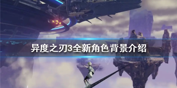 异度之刃3有哪些新角色出现？全新角色背景介绍