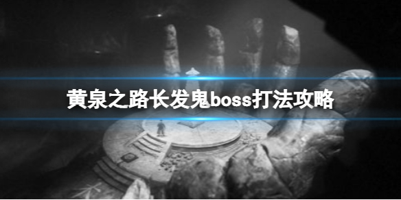 黄泉之路长发鬼boss怎么打？长发鬼boss打法