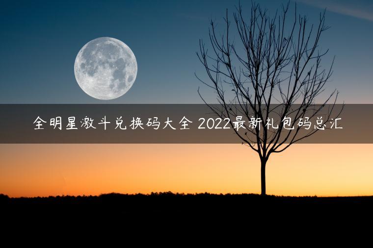 全明星激斗兑换码大全 2022最新礼包码总汇