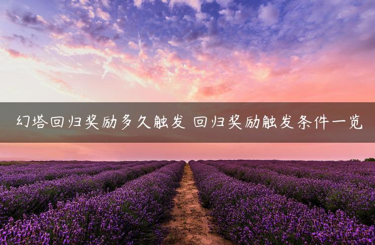 幻塔回归奖励多久触发 回归奖励触发条件一览