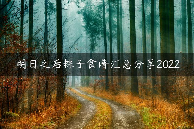 明日之后粽子食谱汇总分享2022