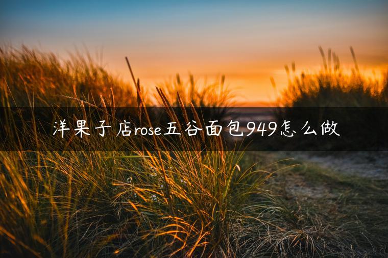 洋果子店rose五谷面包949怎么做