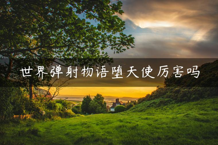 世界弹射物语堕天使厉害吗
